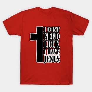 i don't need luck i have jesus T-Shirt